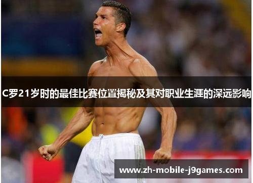 C罗21岁时的最佳比赛位置揭秘及其对职业生涯的深远影响