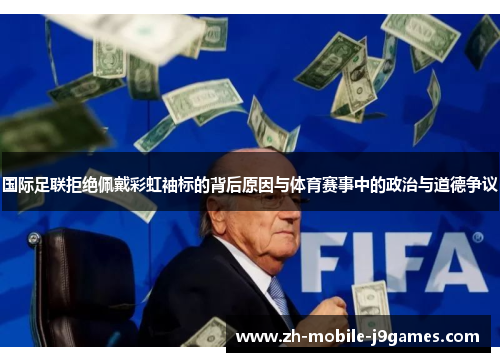 国际足联拒绝佩戴彩虹袖标的背后原因与体育赛事中的政治与道德争议