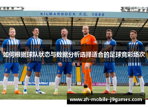 如何根据球队状态与数据分析选择适合的足球竞彩场次