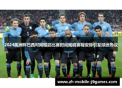 2024美洲杯巴西对阿根廷比赛时间揭晓赛程安排引发球迷热议 2024美洲杯巴西对阿根廷比赛时间揭晓赛程安排引发球迷热议