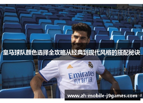 皇马球队颜色选择全攻略从经典到现代风格的搭配秘诀