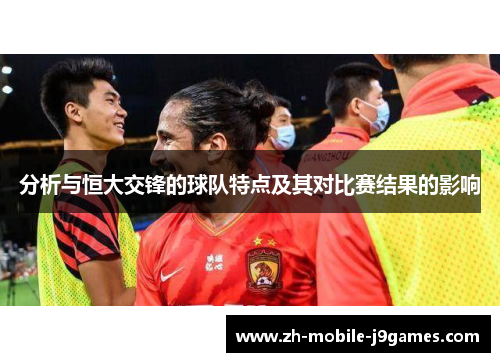 分析与恒大交锋的球队特点及其对比赛结果的影响 分析与恒大交锋的球队特点及其对比赛结果的影响