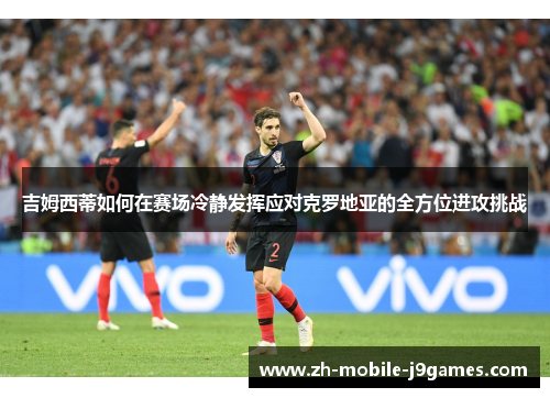 吉姆西蒂如何在赛场冷静发挥应对克罗地亚的全方位进攻挑战 吉姆西蒂如何在赛场冷静发挥应对克罗地亚的全方位进攻挑战