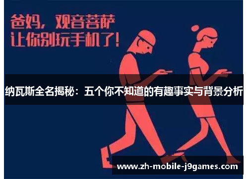 纳瓦斯全名揭秘:五个你不知道的有趣事实与背景分析 纳瓦斯全名揭秘:五个你不知道的有趣事实与背景分析