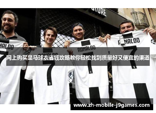 网上购买皇马球衣省钱攻略教你轻松找到质量好又便宜的渠道