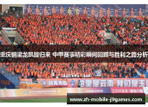 重庆铜梁龙凯旋归来 中甲赛事精彩瞬间回顾与胜利之路分析 重庆铜梁龙凯旋归来 中甲赛事精彩瞬间回顾与胜利之路分析