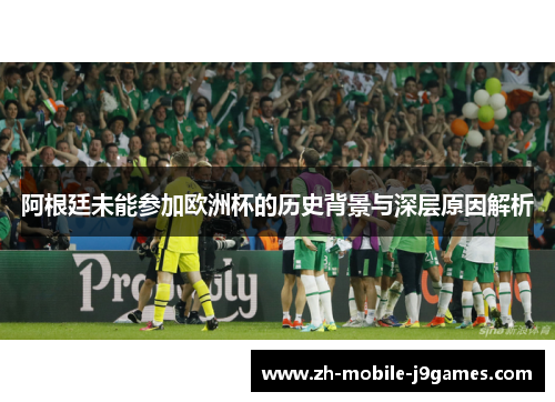 阿根廷未能参加欧洲杯的历史背景与深层原因解析 阿根廷未能参加欧洲杯的历史背景与深层原因解析