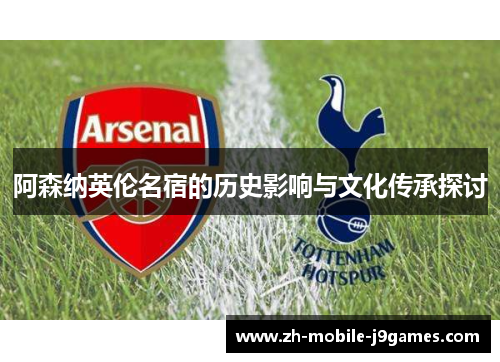 阿森纳英伦名宿的历史影响与文化传承探讨