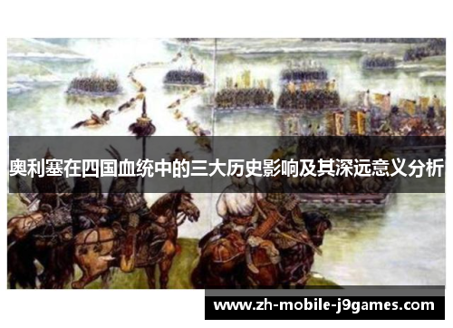 奥利塞在四国血统中的三大历史影响及其深远意义分析 奥利塞在四国血统中的三大历史影响及其深远意义分析