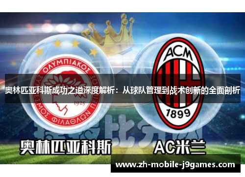 奥林匹亚科斯成功之道深度解析:从球队管理到战术创新的全面剖析 奥林匹亚科斯成功之道深度解析:从球队管理到战术创新的全面剖析