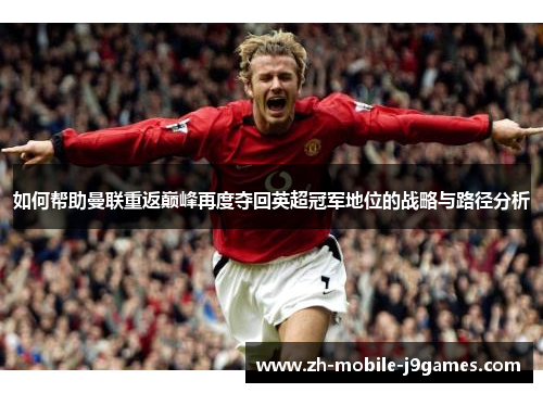 如何帮助曼联重返巅峰再度夺回英超冠军地位的战略与路径分析