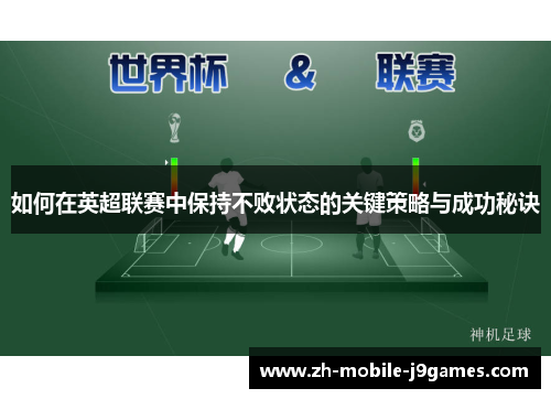 如何在英超联赛中保持不败状态的关键策略与成功秘诀 如何在英超联赛中保持不败状态的关键策略与成功秘诀