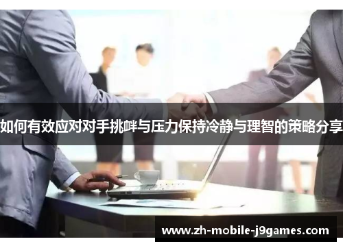 如何有效应对对手挑衅与压力保持冷静与理智的策略分享 如何有效应对对手挑衅与压力保持冷静与理智的策略分享