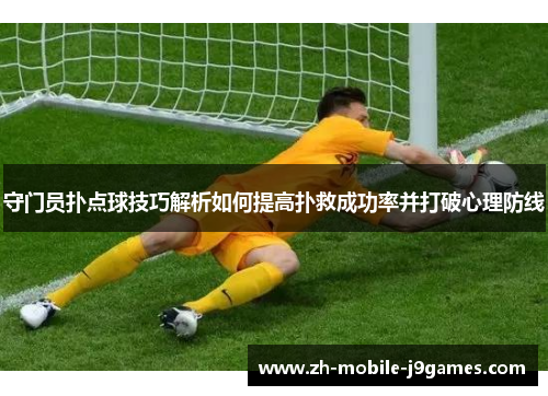守门员扑点球技巧解析如何提高扑救成功率并打破心理防线 守门员扑点球技巧解析如何提高扑救成功率并打破心理防线