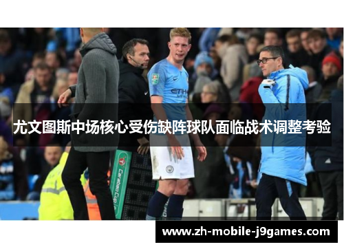尤文图斯中场核心受伤缺阵球队面临战术调整考验 尤文图斯中场核心受伤缺阵球队面临战术调整考验
