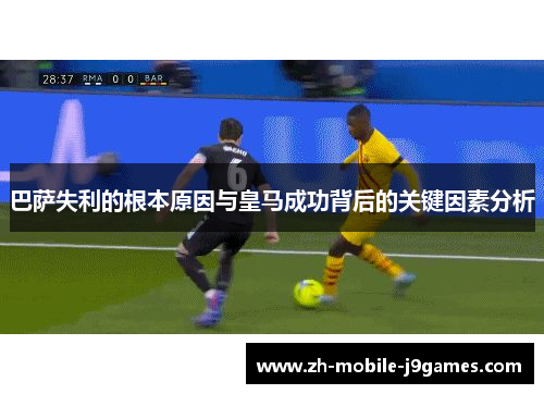 巴萨失利的根本原因与皇马成功背后的关键因素分析 巴萨失利的根本原因与皇马成功背后的关键因素分析