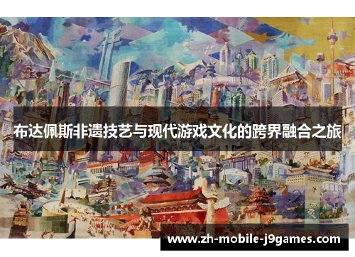 布达佩斯非遗技艺与现代游戏文化的跨界融合之旅