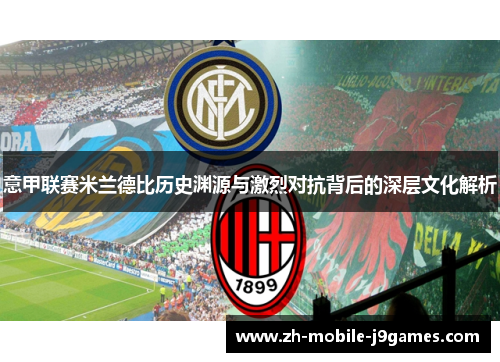 意甲联赛米兰德比历史渊源与激烈对抗背后的深层文化解析