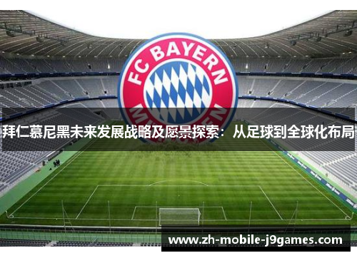 拜仁慕尼黑未来发展战略及愿景探索：从足球到全球化布局