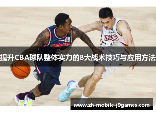 提升CBA球队整体实力的8大战术技巧与应用方法 提升CBA球队整体实力的8大战术技巧与应用方法
