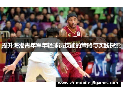 提升海港青年军年轻球员技能的策略与实践探索 提升海港青年军年轻球员技能的策略与实践探索