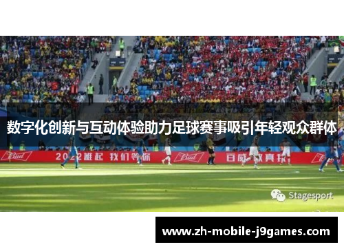 数字化创新与互动体验助力足球赛事吸引年轻观众群体 数字化创新与互动体验助力足球赛事吸引年轻观众群体