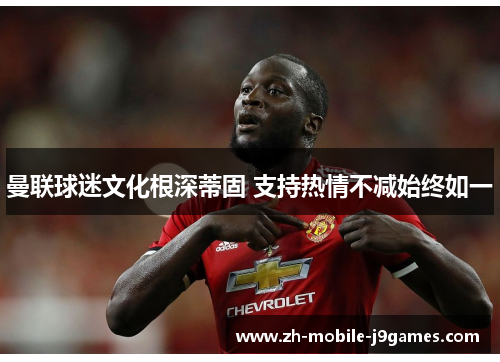 曼联球迷文化根深蒂固 支持热情不减始终如一 曼联球迷文化根深蒂固 支持热情不减始终如一