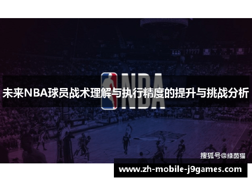 未来NBA球员战术理解与执行精度的提升与挑战分析