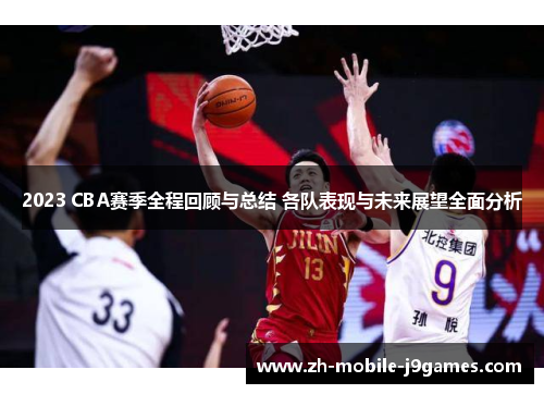 2023 CBA赛季全程回顾与总结 各队表现与未来展望全面分析 2023 CBA赛季全程回顾与总结 各队表现与未来展望全面分析
