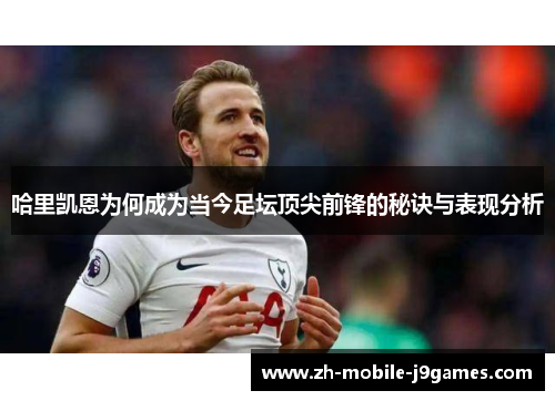 哈里凯恩为何成为当今足坛顶尖前锋的秘诀与表现分析 哈里凯恩为何成为当今足坛顶尖前锋的秘诀与表现分析