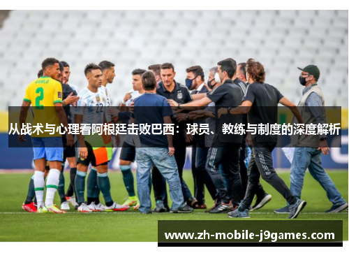 从战术与心理看阿根廷击败巴西:球员、教练与制度的深度解析 从战术与心理看阿根廷击败巴西:球员、教练与制度的深度解析
