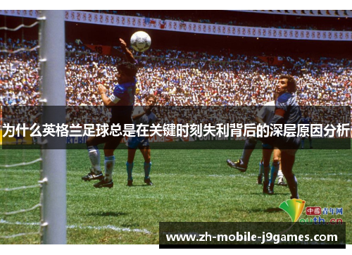 为什么英格兰足球总是在关键时刻失利背后的深层原因分析