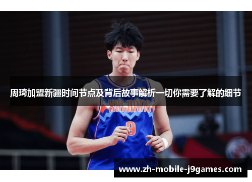周琦加盟新疆时间节点及背后故事解析一切你需要了解的细节 周琦加盟新疆时间节点及背后故事解析一切你需要了解的细节