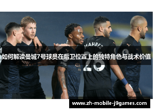 如何解读曼城7号球员在后卫位置上的独特角色与战术价值 如何解读曼城7号球员在后卫位置上的独特角色与战术价值