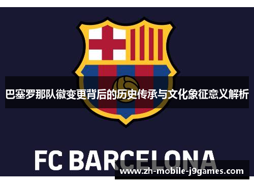 巴塞罗那队徽变更背后的历史传承与文化象征意义解析
