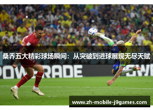 桑乔五大精彩球场瞬间：从突破到进球展现无尽天赋