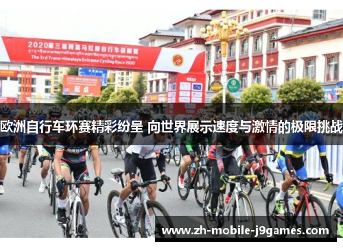 欧洲自行车环赛精彩纷呈 向世界展示速度与激情的极限挑战 欧洲自行车环赛精彩纷呈 向世界展示速度与激情的极限挑战