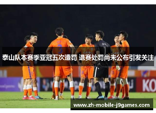 泰山队本赛季亚冠五次遭罚 退赛处罚尚未公布引发关注