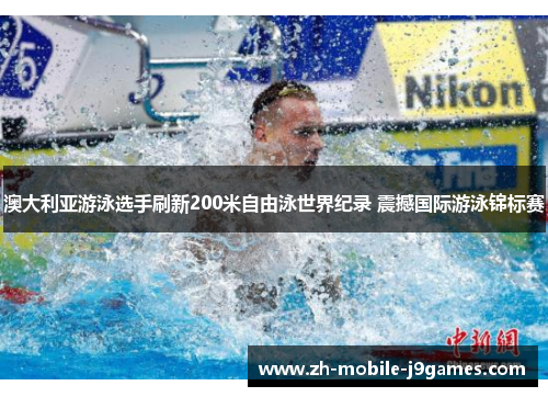 澳大利亚游泳选手刷新200米自由泳世界纪录 震撼国际游泳锦标赛 澳大利亚游泳选手刷新200米自由泳世界纪录 震撼国际游泳锦标赛