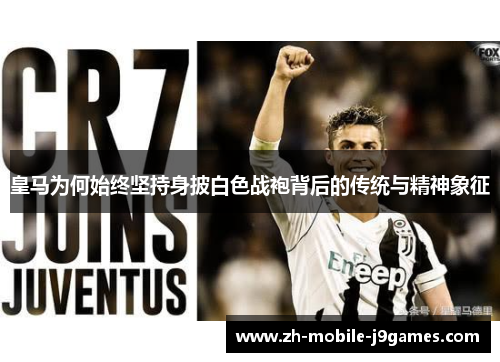 皇马为何始终坚持身披白色战袍背后的传统与精神象征 皇马为何始终坚持身披白色战袍背后的传统与精神象征