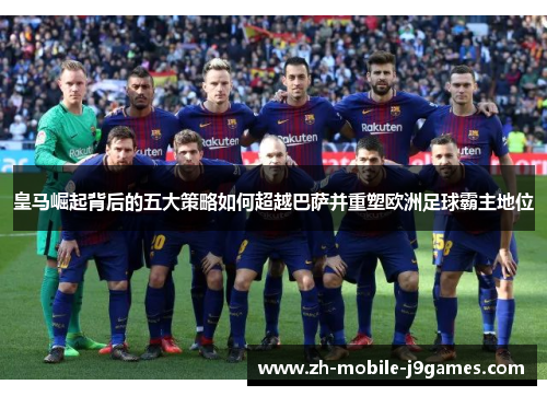 皇马崛起背后的五大策略如何超越巴萨并重塑欧洲足球霸主地位
