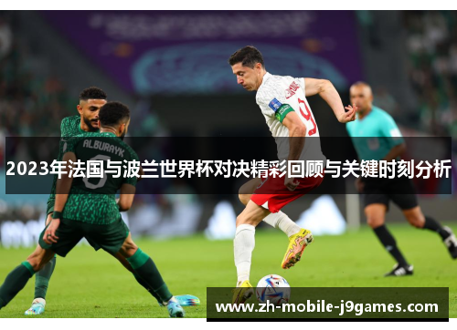 2023年法国与波兰世界杯对决精彩回顾与关键时刻分析 2023年法国与波兰世界杯对决精彩回顾与关键时刻分析