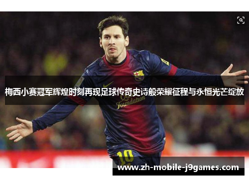 梅西小赛冠军辉煌时刻再现足球传奇史诗般荣耀征程与永恒光芒绽放 梅西小赛冠军辉煌时刻再现足球传奇史诗般荣耀征程与永恒光芒绽放