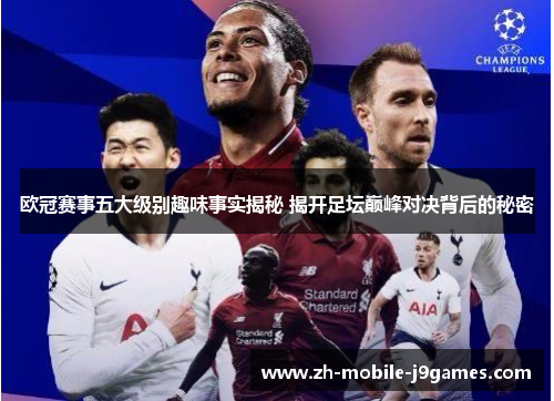 欧冠赛事五大级别趣味事实揭秘 揭开足坛巅峰对决背后的秘密 欧冠赛事五大级别趣味事实揭秘 揭开足坛巅峰对决背后的秘密