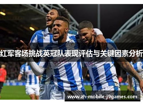 红军客场挑战英冠队表现评估与关键因素分析 红军客场挑战英冠队表现评估与关键因素分析