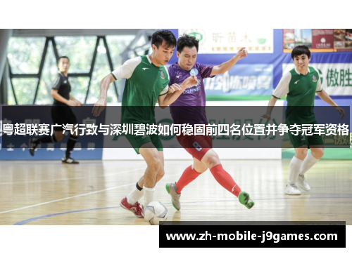 粤超联赛广汽行致与深圳碧波如何稳固前四名位置并争夺冠军资格 粤超联赛广汽行致与深圳碧波如何稳固前四名位置并争夺冠军资格