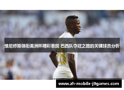 维尼修斯领衔美洲杯精彩表现 巴西队夺冠之路的关键球员分析