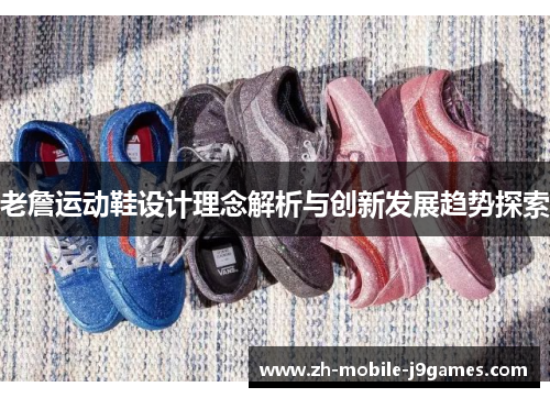 老詹运动鞋设计理念解析与创新发展趋势探索 老詹运动鞋设计理念解析与创新发展趋势探索