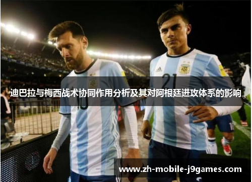 迪巴拉与梅西战术协同作用分析及其对阿根廷进攻体系的影响