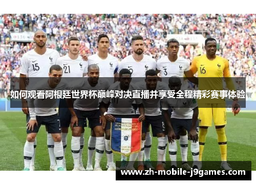 如何观看阿根廷世界杯巅峰对决直播并享受全程精彩赛事体验